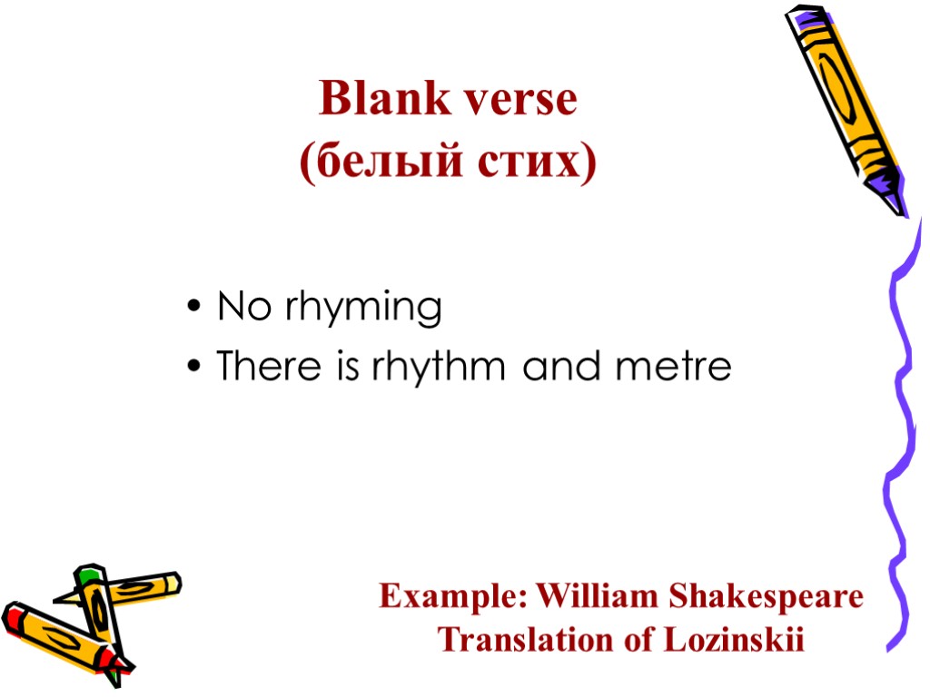 Blank verse (белый стих) No rhyming There is rhythm and metre Example: William Shakespeare